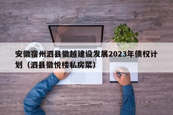 安徽宿州泗县徽越建设发展2023年债权计划（泗县徽悦楼私房菜）