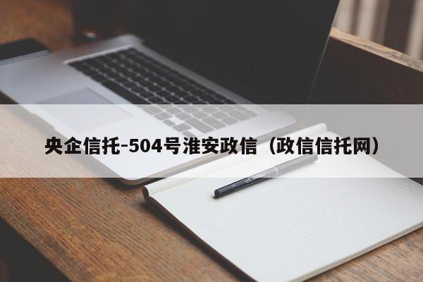 央企信托-504号淮安政信（政信信托网）