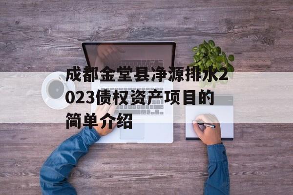 成都金堂县净源排水2023债权资产项目的简单介绍