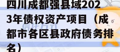 四川成都强县域2023年债权资产项目（成都市各区县政府债务排名）