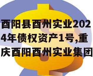 酉阳县酉州实业2024年债权资产1号,重庆酉阳酉州实业集团