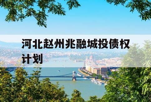 河北赵州兆融城投债权计划