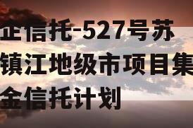 央企信托-527号苏南镇江地级市项目集合资金信托计划