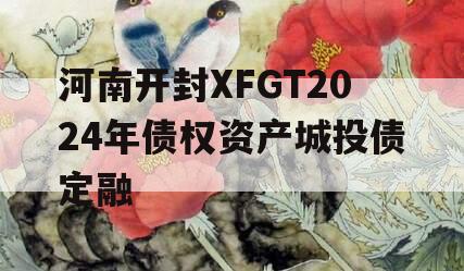 河南开封XFGT2024年债权资产城投债定融