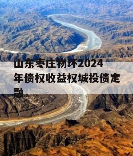 山东枣庄物环2024年债权收益权城投债定融